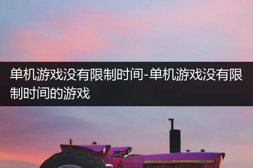 单机游戏没有限制时间-单机游戏没有限制时间的游戏