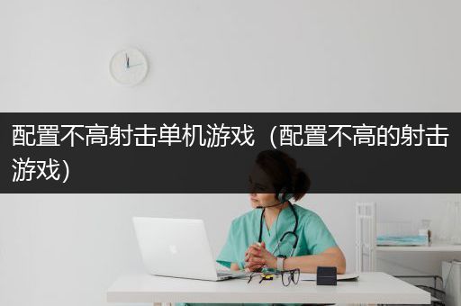 配置不高射击单机游戏（配置不高的射击游戏）