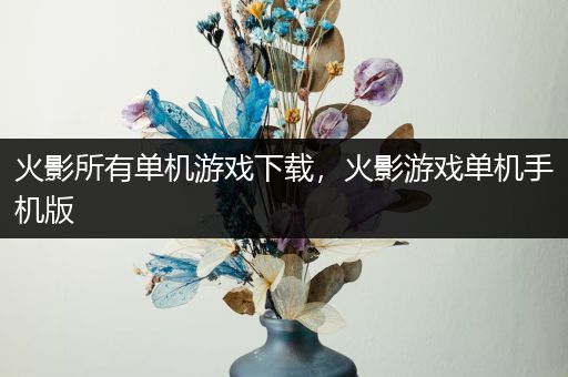 火影所有单机游戏下载，火影游戏单机手机版