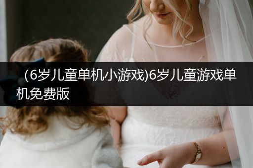 （6岁儿童单机小游戏)6岁儿童游戏单机免费版