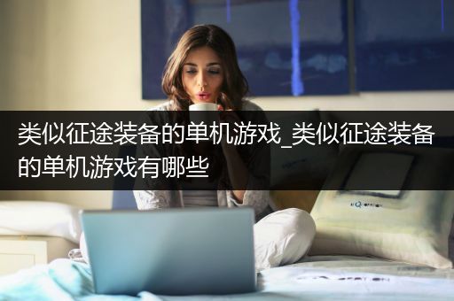 类似征途装备的单机游戏_类似征途装备的单机游戏有哪些