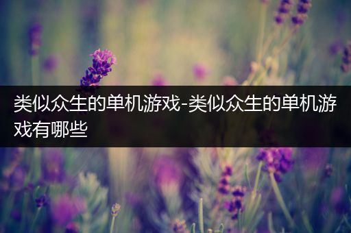 类似众生的单机游戏-类似众生的单机游戏有哪些