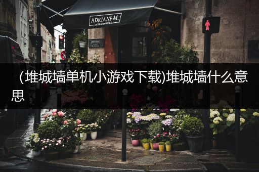 （堆城墙单机小游戏下载)堆城墙什么意思