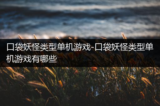 口袋妖怪类型单机游戏-口袋妖怪类型单机游戏有哪些