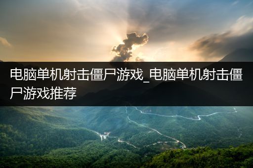 电脑单机射击僵尸游戏_电脑单机射击僵尸游戏推荐