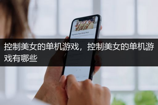 控制美女的单机游戏，控制美女的单机游戏有哪些