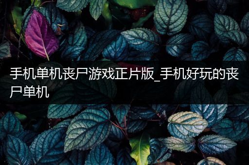 手机单机丧尸游戏正片版_手机好玩的丧尸单机