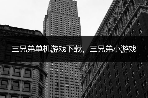 三兄弟单机游戏下载，三兄弟小游戏