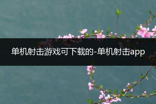 单机射击游戏可下载的-单机射击app