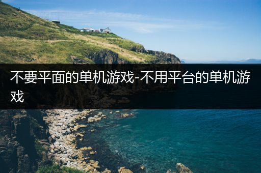 不要平面的单机游戏-不用平台的单机游戏