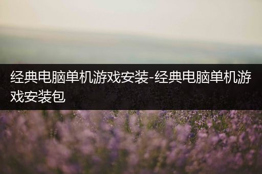 经典电脑单机游戏安装-经典电脑单机游戏安装包