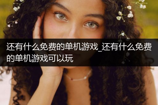 还有什么免费的单机游戏_还有什么免费的单机游戏可以玩