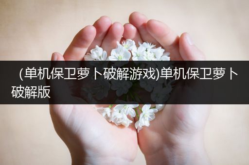 （单机保卫萝卜破解游戏)单机保卫萝卜破解版
