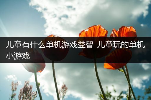 儿童有什么单机游戏益智-儿童玩的单机小游戏
