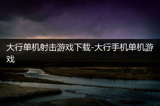 大行单机射击游戏下载-大行手机单机游戏