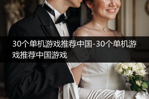 30个单机游戏推荐中国-30个单机游戏推荐中国游戏
