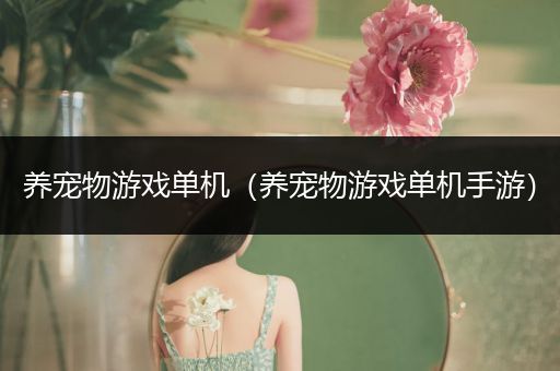 养宠物游戏单机（养宠物游戏单机手游）