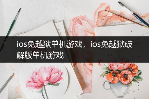 ios免越狱单机游戏，ios免越狱破解版单机游戏