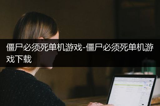 僵尸必须死单机游戏-僵尸必须死单机游戏下载