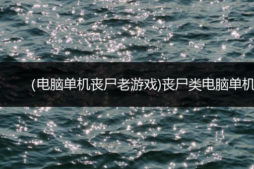 （电脑单机丧尸老游戏)丧尸类电脑单机
