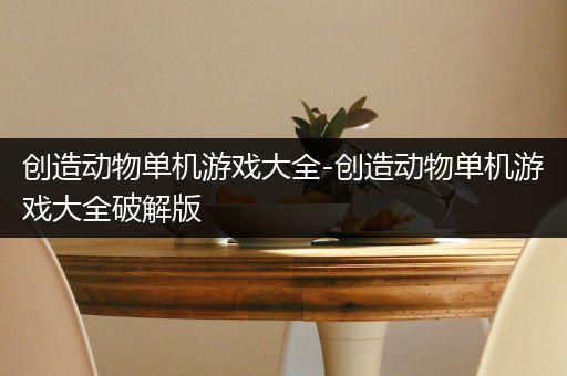 创造动物单机游戏大全-创造动物单机游戏大全破解版