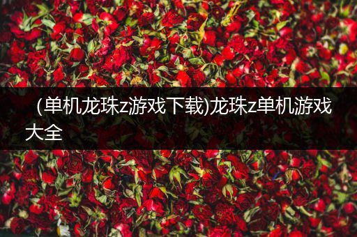 （单机龙珠z游戏下载)龙珠z单机游戏大全