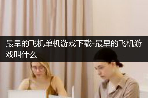 最早的飞机单机游戏下载-最早的飞机游戏叫什么