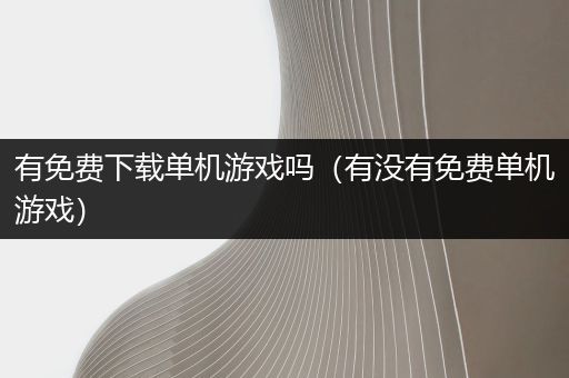 有免费下载单机游戏吗（有没有免费单机游戏）
