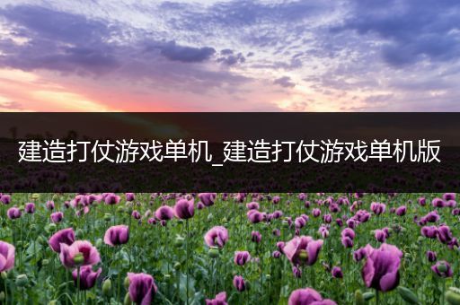 建造打仗游戏单机_建造打仗游戏单机版