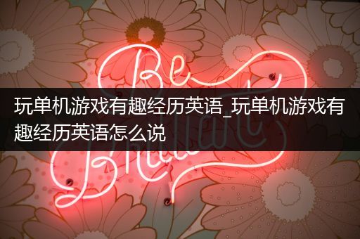 玩单机游戏有趣经历英语_玩单机游戏有趣经历英语怎么说