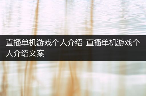 直播单机游戏个人介绍-直播单机游戏个人介绍文案