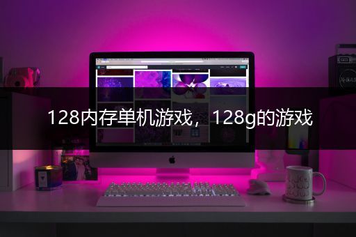 128内存单机游戏，128g的游戏