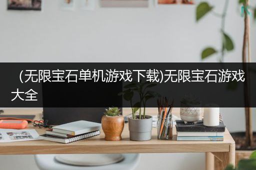 （无限宝石单机游戏下载)无限宝石游戏大全