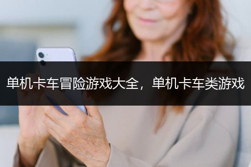 单机卡车冒险游戏大全，单机卡车类游戏