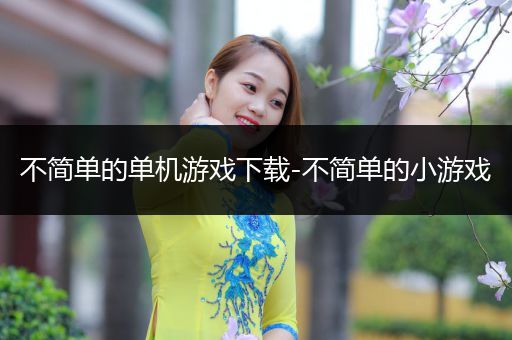 不简单的单机游戏下载-不简单的小游戏