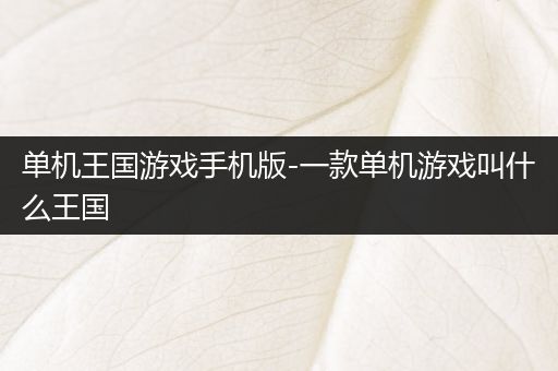 单机王国游戏手机版-一款单机游戏叫什么王国