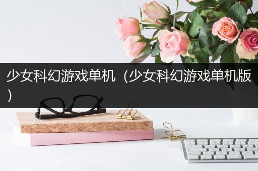 少女科幻游戏单机（少女科幻游戏单机版）
