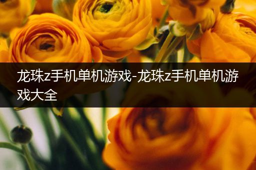龙珠z手机单机游戏-龙珠z手机单机游戏大全