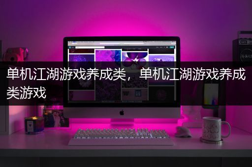 单机江湖游戏养成类，单机江湖游戏养成类游戏