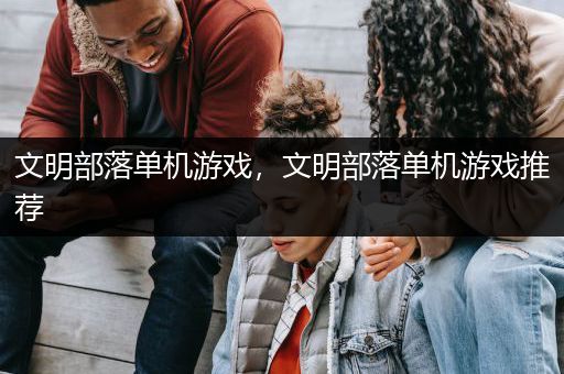 文明部落单机游戏，文明部落单机游戏推荐