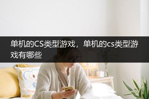 单机的CS类型游戏，单机的cs类型游戏有哪些