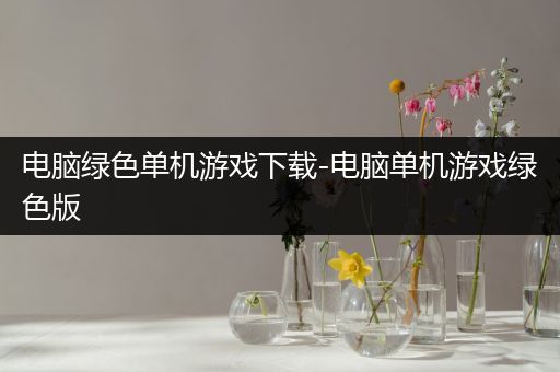 电脑绿色单机游戏下载-电脑单机游戏绿色版