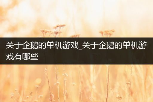 关于企鹅的单机游戏_关于企鹅的单机游戏有哪些