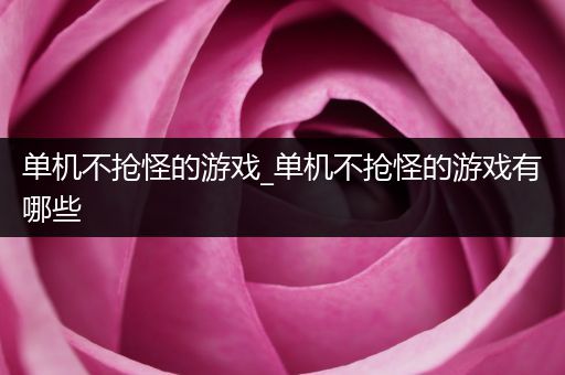 单机不抢怪的游戏_单机不抢怪的游戏有哪些