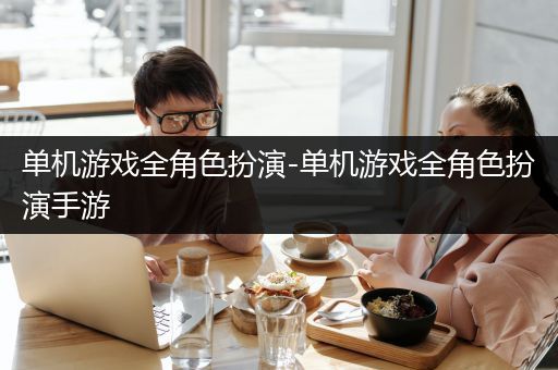 单机游戏全角色扮演-单机游戏全角色扮演手游