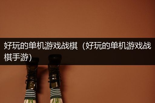 好玩的单机游戏战棋（好玩的单机游戏战棋手游）