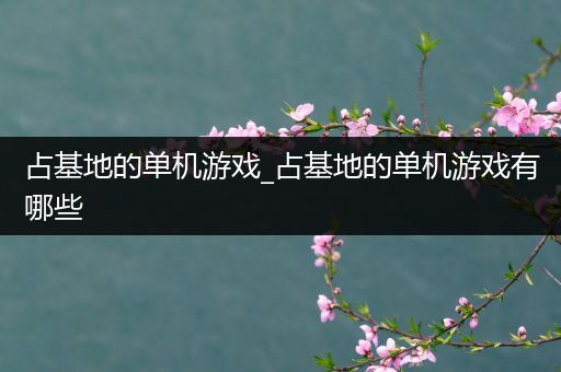 占基地的单机游戏_占基地的单机游戏有哪些
