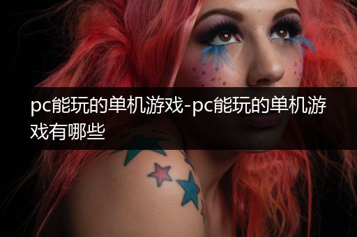 pc能玩的单机游戏-pc能玩的单机游戏有哪些