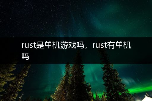 rust是单机游戏吗，rust有单机吗