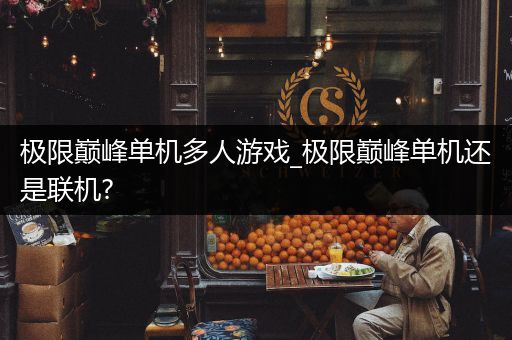 极限巅峰单机多人游戏_极限巅峰单机还是联机?